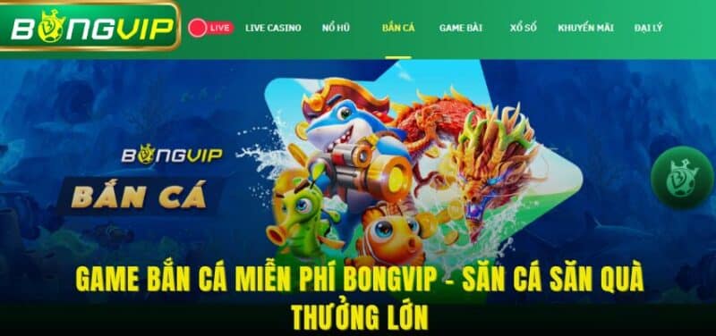 Game Bắn Cá Miễn Phí BONGVIP - Săn Cá Săn Quà Thưởng Lớn