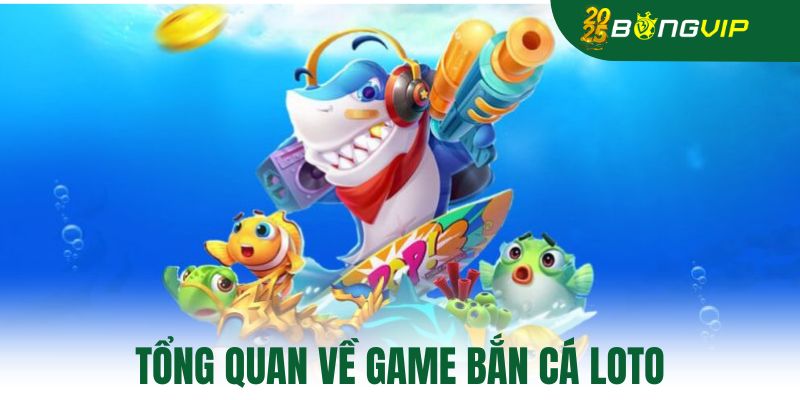 Tổng quan về game bắn cá loto