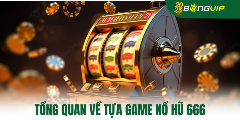 Tổng quan về tựa game nổ hũ 666